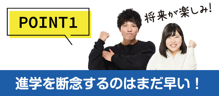 POINT1進學を斷念するのはまだ早い！